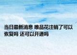 當日最新消息 唯品花注銷了可以恢復嗎 還可以開通嗎