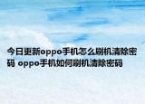今日更新oppo手機(jī)怎么刷機(jī)清除密碼 oppo手機(jī)如何刷機(jī)清除密碼