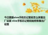 今日更新vivo手機(jī)忘記密碼怎么恢復(fù)出廠設(shè)置 vivo手機(jī)忘記密碼如何恢復(fù)出廠設(shè)置