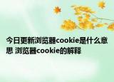 今日更新瀏覽器cookie是什么意思 瀏覽器cookie的解釋