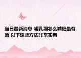 當(dāng)日最新消息 哺乳期怎么減肥最有效 以下這些方法非常實用