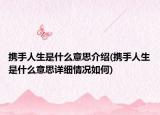 攜手人生是什么意思介紹(攜手人生是什么意思詳細(xì)情況如何)