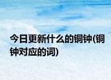 今日更新什么的銅鐘(銅鐘對(duì)應(yīng)的詞)