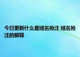 今日更新什么是域名搶注 域名搶注的解釋