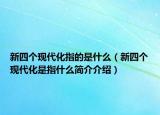 新四個(gè)現(xiàn)代化指的是什么（新四個(gè)現(xiàn)代化是指什么簡介介紹）