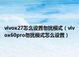 vivox27怎么設(shè)置勿擾模式（vivox60pro勿擾模式怎么設(shè)置）