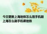 今日更新上海地鐵怎么用手機(jī)刷 上海怎么刷手機(jī)乘地鐵