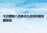 今日更新八月再見九月你好朋友圈說說