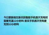 今日更新現(xiàn)在新買(mǎi)的智能手機(jī)首次充電時(shí)需要充滿12小時(shí)嗎 新買(mǎi)手機(jī)首次充電要充到12小時(shí)嗎