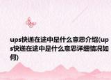 ups快遞在途中是什么意思介紹(ups快遞在途中是什么意思詳細(xì)情況如何)
