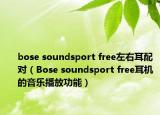 bose soundsport free左右耳配對（Bose soundsport free耳機的音樂播放功能）