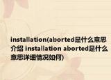 installation(aborted是什么意思介紹 installation aborted是什么意思詳細(xì)情況如何)