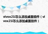 vivox21i怎么添加桌面組件（vivox21i怎么添加桌面掛件）