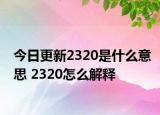 今日更新2320是什么意思 2320怎么解釋