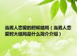 當男人戀愛的時候結(jié)局（當男人戀愛時大結(jié)局是什么簡介介紹）