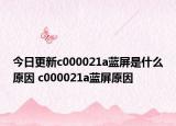 今日更新c000021a藍(lán)屏是什么原因 c000021a藍(lán)屏原因