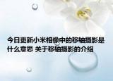 今日更新小米相像中的移軸攝影是什么意思 關(guān)于移軸攝影的介紹