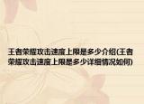 王者榮耀攻擊速度上限是多少介紹(王者榮耀攻擊速度上限是多少詳細(xì)情況如何)