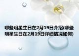 哪些明星生日在2月19日介紹(哪些明星生日在2月19日詳細(xì)情況如何)