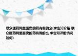 聯(lián)眾醫(yī)藥網(wǎng)里面賣的藥有假的么(求告知介紹 聯(lián)眾醫(yī)藥網(wǎng)里面賣的藥有假的么 求告知詳細(xì)情況如何)