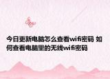 今日更新電腦怎么查看wifi密碼 如何查看電腦里的無線wifi密碼
