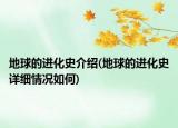 地球的進(jìn)化史介紹(地球的進(jìn)化史詳細(xì)情況如何)