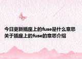 今日更新插座上的fuse是什么意思 關(guān)于插座上的fuse的意思介紹
