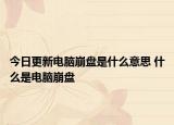 今日更新電腦崩盤是什么意思 什么是電腦崩盤
