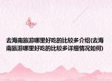 去海南旅游哪里好吃的比較多介紹(去海南旅游哪里好吃的比較多詳細情況如何)