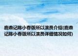 鹿鼎記陳小春版所以演員介紹(鹿鼎記陳小春版所以演員詳細(xì)情況如何)