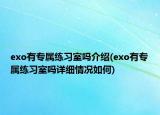exo有專屬練習(xí)室嗎介紹(exo有專屬練習(xí)室嗎詳細(xì)情況如何)