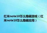 紅米note10怎么隱藏游戲（紅米note10怎么隱藏應(yīng)用）