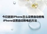 今日更新iPhone怎么設(shè)置自動(dòng)斷電 iPhone設(shè)置自動(dòng)斷電的方法