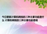 今日更新計(jì)算機(jī)網(wǎng)絡(luò)的三種主要功能是什么 計(jì)算機(jī)網(wǎng)絡(luò)的三種主要功能是啥