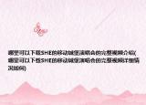 哪里可以下載SHE的移動城堡演唱會的完整視頻介紹(哪里可以下載SHE的移動城堡演唱會的完整視頻詳細(xì)情況如何)