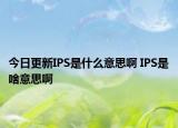 今日更新IPS是什么意思啊 IPS是啥意思啊
