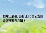 白龍山廟會(huì)幾月幾日（白云觀廟會(huì)時(shí)間簡(jiǎn)介介紹）