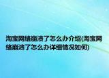 淘寶網絡崩潰了怎么辦介紹(淘寶網絡崩潰了怎么辦詳細情況如何)