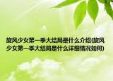 旋風少女第一季大結(jié)局是什么介紹(旋風少女第一季大結(jié)局是什么詳細情況如何)