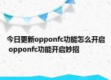 今日更新opponfc功能怎么開啟 opponfc功能開啟妙招