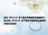 請(qǐng)問(wèn)《FF13-2》各個(gè)角色專(zhuān)精的職業(yè)是哪些介紹(請(qǐng)問(wèn)《FF13-2》各個(gè)角色專(zhuān)精的職業(yè)是哪些詳細(xì)情況如何)