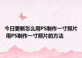今日更新怎么用PS制作一寸照片 用PS制作一寸照片的方法