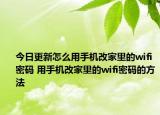 今日更新怎么用手機改家里的wifi密碼 用手機改家里的wifi密碼的方法