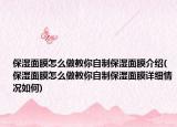 保濕面膜怎么做教你自制保濕面膜介紹(保濕面膜怎么做教你自制保濕面膜詳細情況如何)