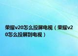 榮耀v20怎么投屏電視（榮耀v20怎么投屏到電視）