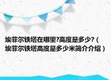 埃菲爾鐵塔在哪里?高度是多少?（埃菲爾鐵塔高度是多少米簡介介紹）