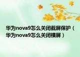 華為nova9怎么關(guān)閉截屏保護(hù)（華為nova9怎么關(guān)閉橫屏）