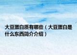 大豆蛋白質(zhì)有哪些（大豆蛋白是什么東西簡介介紹）
