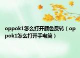 oppok1怎么打開顏色反轉(zhuǎn)（oppok1怎么打開手電筒）