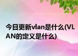 今日更新vlan是什么(VLAN的定義是什么)
